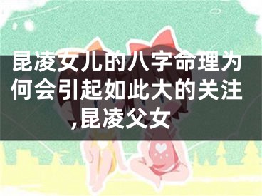昆凌女儿的八字命理为何会引起如此大的关注,昆凌父女