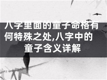 八字里面的童子命格有何特殊之处,八字中的童子含义详解