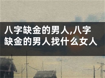 八字缺金的男人,八字缺金的男人找什么女人