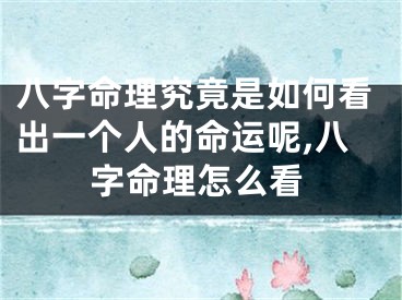 八字命理究竟是如何看出一个人的命运呢,八字命理怎么看