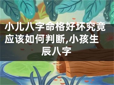 小儿八字命格好坏究竟应该如何判断,小孩生辰八字