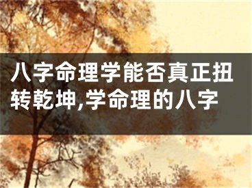 八字命理学能否真正扭转乾坤,学命理的八字