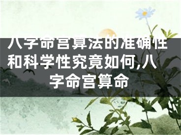 八字命宫算法的准确性和科学性究竟如何,八字命宫算命