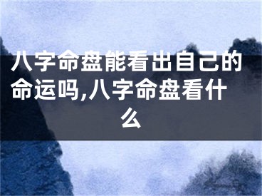 八字命盘能看出自己的命运吗,八字命盘看什么