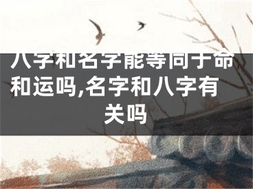 八字和名字能等同于命和运吗,名字和八字有关吗