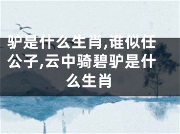 驴是什么生肖,谁似任公子,云中骑碧驴是什么生肖