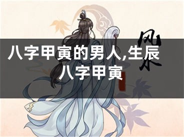 八字甲寅的男人,生辰八字甲寅