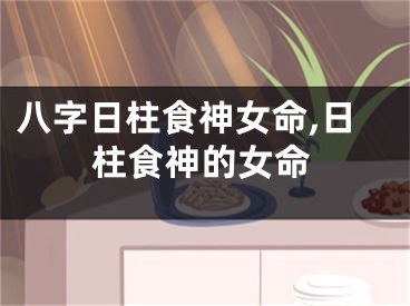 八字日柱食神女命,日柱食神的女命