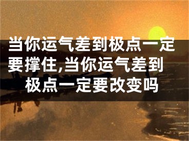 当你运气差到极点一定要撑住,当你运气差到极点一定要改变吗