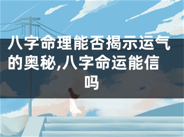 八字命理能否揭示运气的奥秘,八字命运能信吗