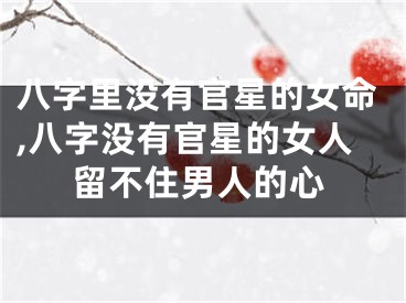 八字里没有官星的女命,八字没有官星的女人留不住男人的心