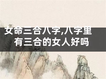女命三合八字,八字里有三合的女人好吗