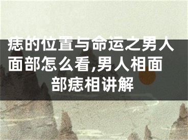 痣的位置与命运之男人面部怎么看,男人相面部痣相讲解