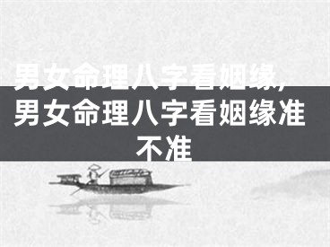 男女命理八字看姻缘,男女命理八字看姻缘准不准