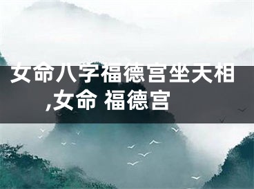 女命八字福德宫坐天相,女命 福德宫