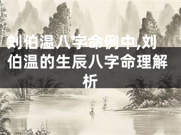 刘伯温八字命例中,刘伯温的生辰八字命理解析