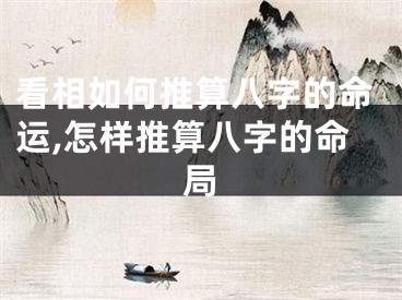 看相如何推算八字的命运,怎样推算八字的命局
