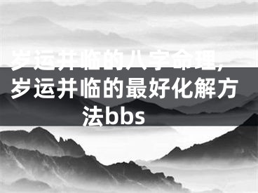 岁运并临的八字命理,岁运并临的最好化解方法bbs