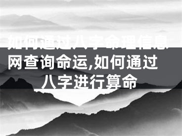 如何通过八字命理信息网查询命运,如何通过八字进行算命