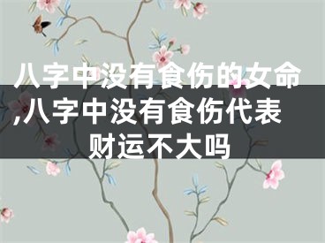 八字中没有食伤的女命,八字中没有食伤代表财运不大吗