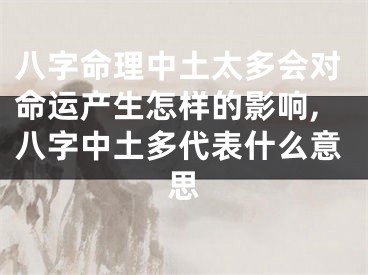 八字命理中土太多会对命运产生怎样的影响,八字中土多代表什么意思