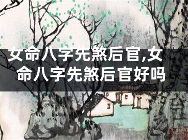 女命八字先煞后官,女命八字先煞后官好吗