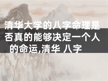 清华大学的八字命理是否真的能够决定一个人的命运,清华 八字