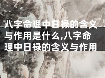 八字命理中日禄的含义与作用是什么,八字命理中日禄的含义与作用