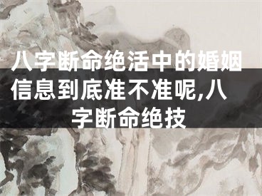 八字断命绝活中的婚姻信息到底准不准呢,八字断命绝技