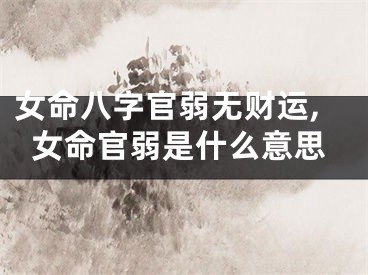 女命八字官弱无财运,女命官弱是什么意思