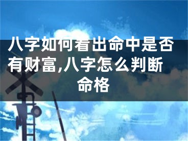 八字如何看出命中是否有财富,八字怎么判断命格