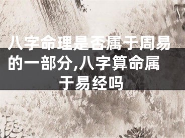 八字命理是否属于周易的一部分,八字算命属于易经吗