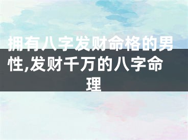 拥有八字发财命格的男性,发财千万的八字命理