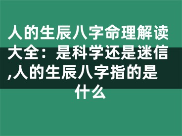 人的生辰八字命理解读大全：是科学还是迷信,人的生辰八字指的是什么