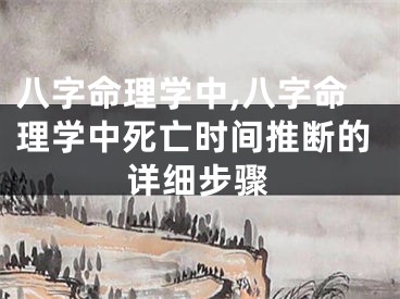 八字命理学中,八字命理学中死亡时间推断的详细步骤