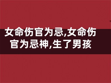 女命伤官为忌,女命伤官为忌神,生了男孩