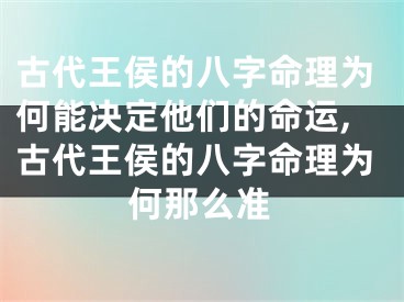 古代王侯的八字命理为何能决定他们的命运,古代王侯的八字命理为何那么准