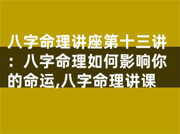 八字命理讲座第十三讲：八字命理如何影响你的命运,八字命理讲课